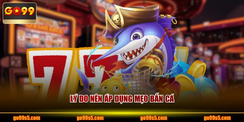 Lý do nên áp dụng mẹo bắn cá