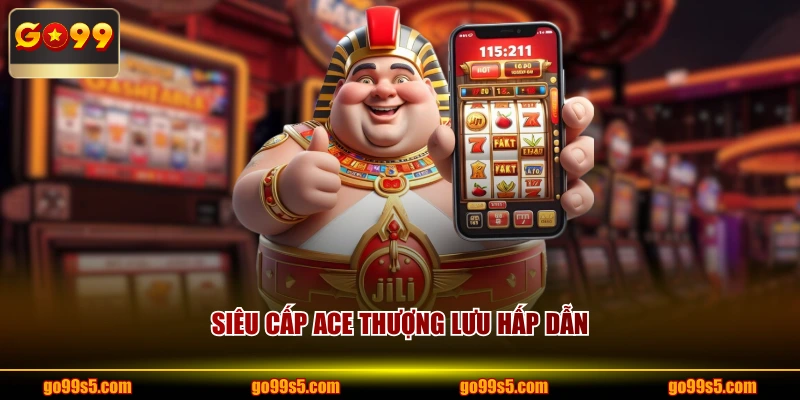 Siêu cấp ace thượng lưu hấp dẫn